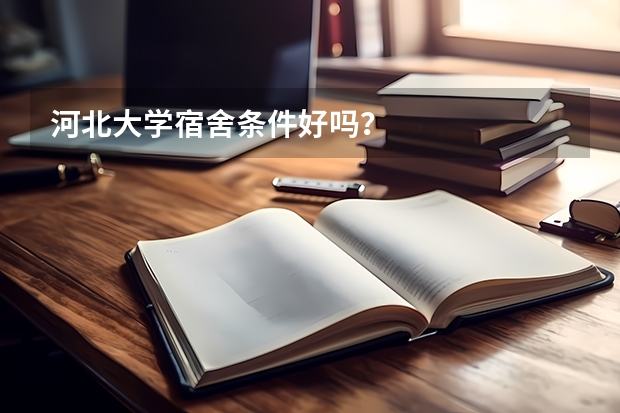 河北大学宿舍条件好吗？