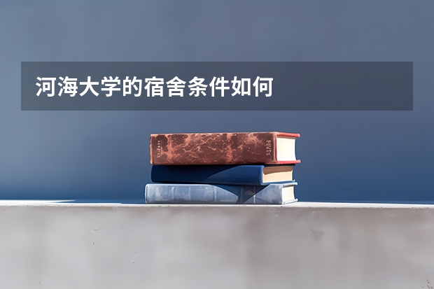 河海大学的宿舍条件如何