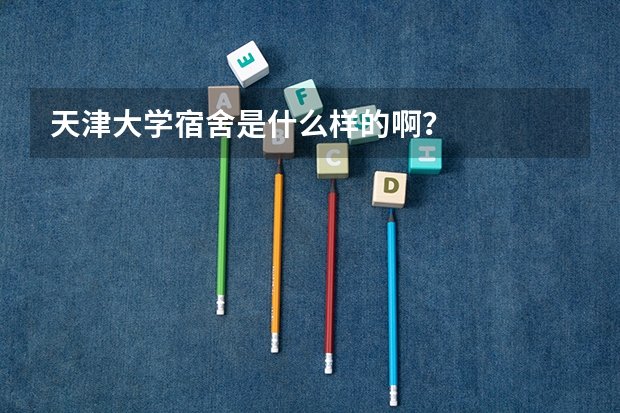 天津大学宿舍是什么样的啊？