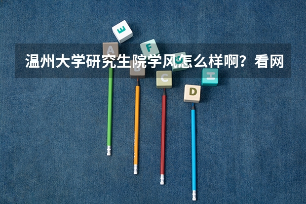 温州大学研究生院学风怎么样啊？看网真的吗？知道的请告诉声吧，谢了，