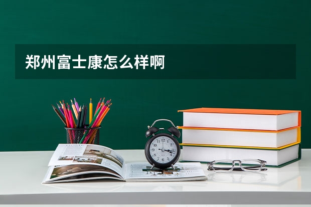 郑州富士康怎么样啊