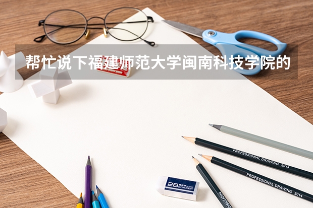 帮忙说下福建师范大学闽南科技学院的情况啊、面积、环境什么的