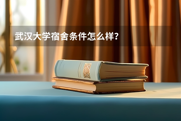 武汉大学宿舍条件怎么样？