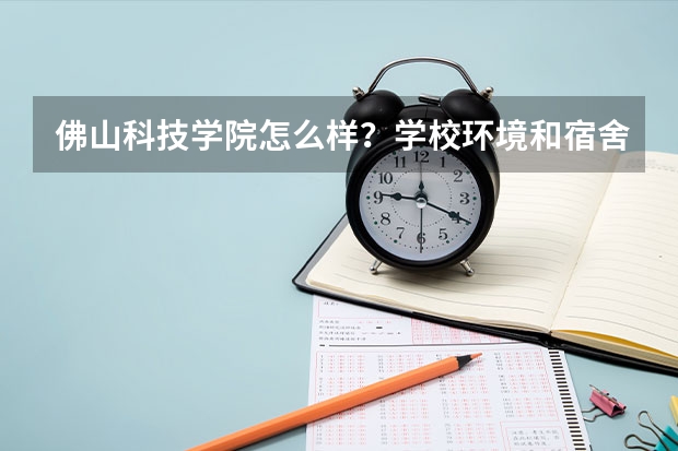 佛山科技学院怎么样?学校环境和宿舍?