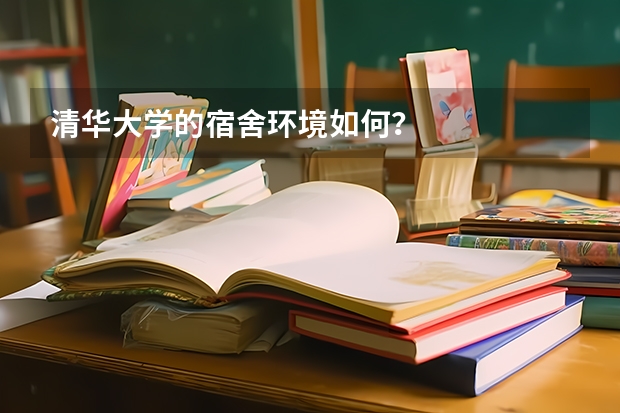 清华大学的宿舍环境如何？