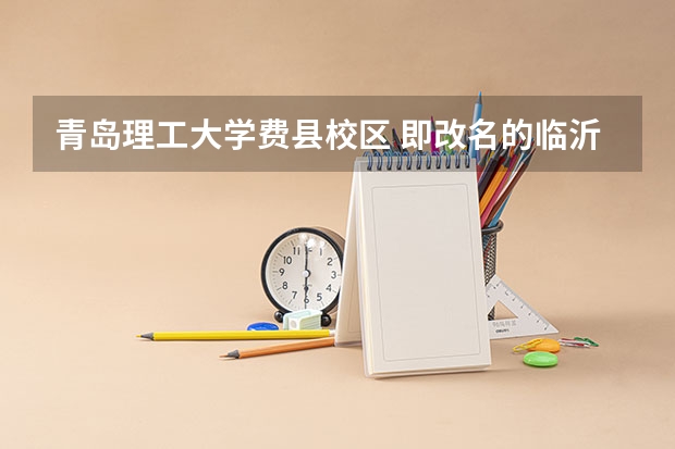 青岛理工大学费县校区 即改名的临沂校区本专科各怎么样啊