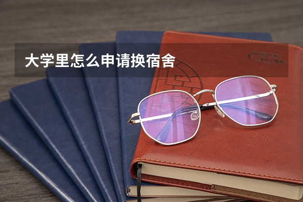 大学里怎么申请换宿舍