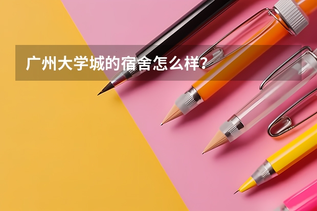 广州大学城的宿舍怎么样？