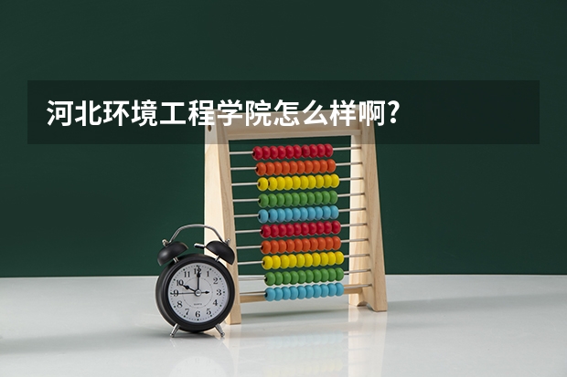 河北环境工程学院怎么样啊?