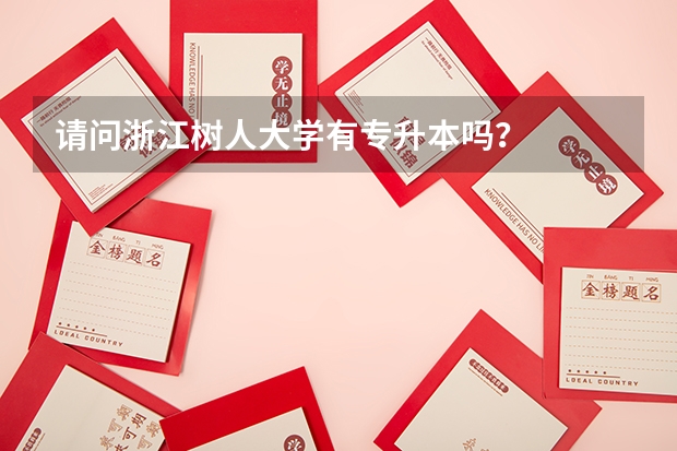 请问浙江树人大学有专升本吗?