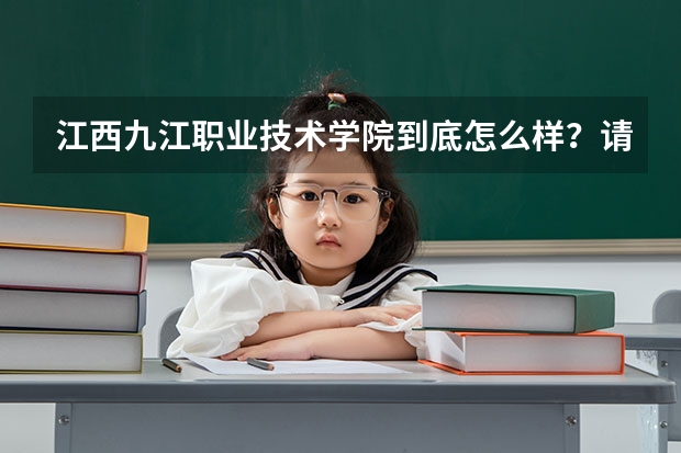 江西九江职业技术学院到底怎么样？请按照事实来说，拜托了！！