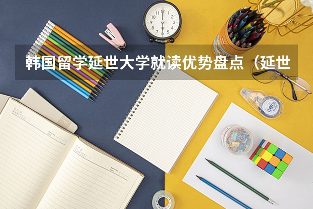 韩国留学延世大学就读优势盘点(延世大学申请条件)