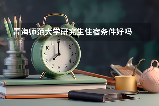 青海师范大学研究生住宿条件好吗