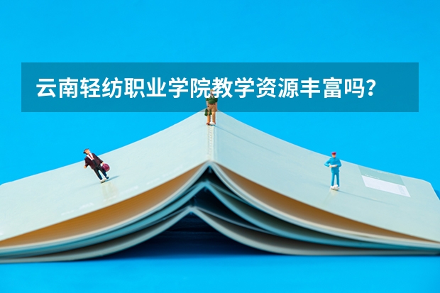 云南轻纺职业学院教学资源丰富吗？