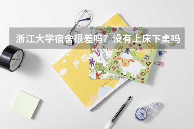 浙江大学宿舍很差吗？没有上床下桌吗？