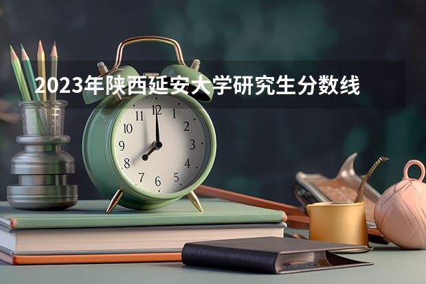 2023年陕西延安大学研究生分数线多少？