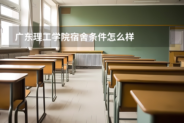 广东理工学院宿舍条件怎么样