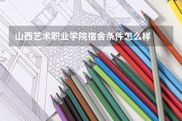 山西艺术职业学院宿舍条件怎么样