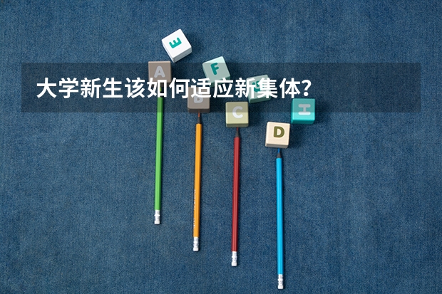 大学新生该如何适应新集体？