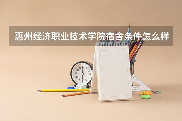 惠州经济职业技术学院宿舍条件怎么样