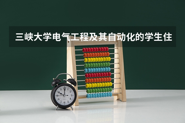 三峡大学电气工程及其自动化的学生住哪？条件怎么样