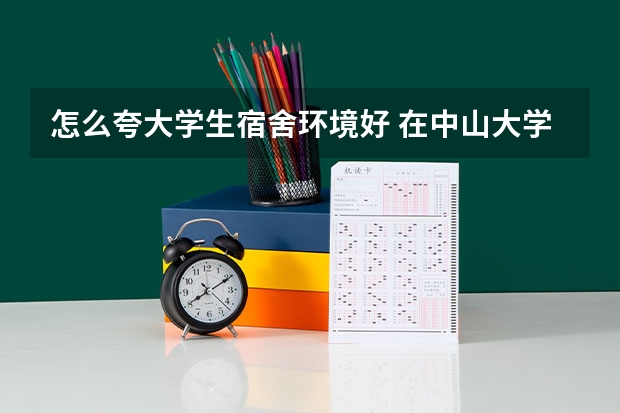 怎么夸大学生宿舍环境好 在中山大学读书是一种怎样的感觉？