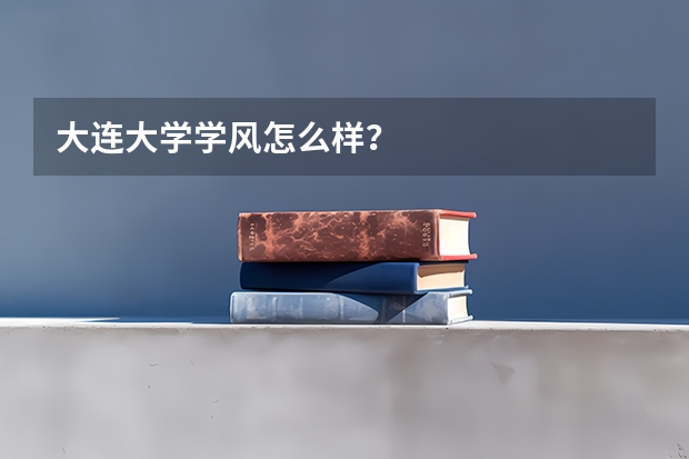 大连大学学风怎么样？