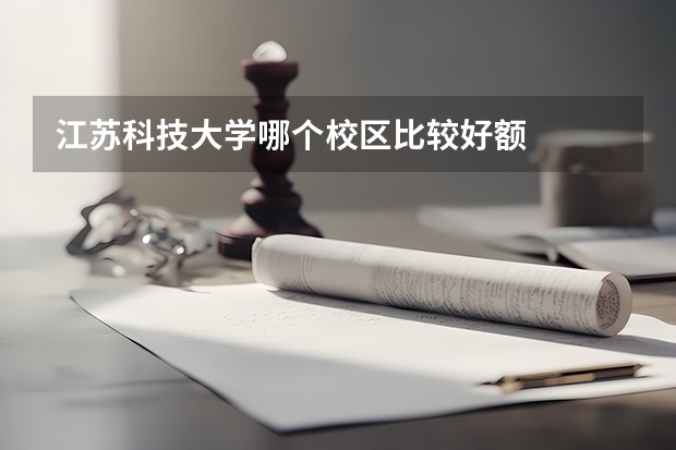 江苏科技大学哪个校区比较好额