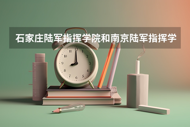 石家庄陆军指挥学院和南京陆军指挥学院哪个好？？？