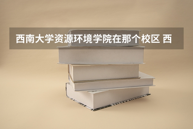 西南大学资源环境学院在那个校区 西南大学宿舍内部图片