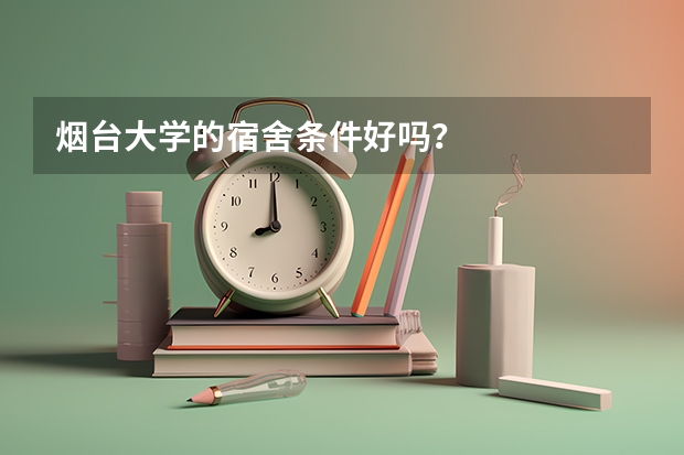 烟台大学的宿舍条件好吗？