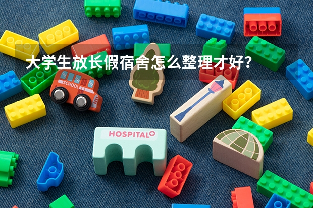 大学生放长假宿舍怎么整理才好？