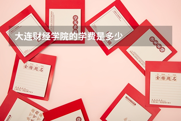 大连财经学院的学费是多少