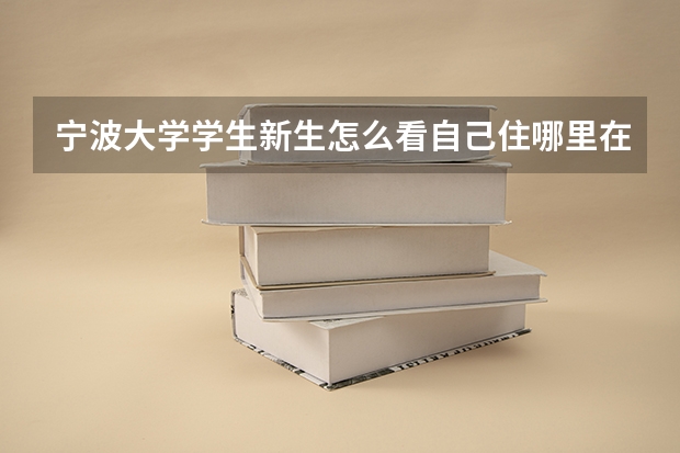 宁波大学学生新生怎么看自己住哪里在哪里查