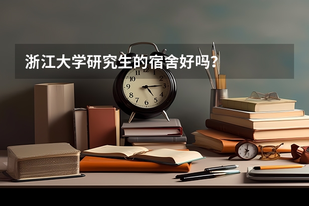 浙江大学研究生的宿舍好吗？