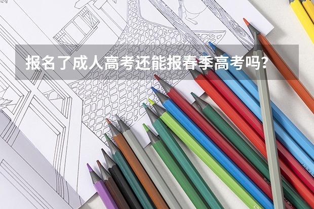 报名了成人高考还能报春季高考吗?