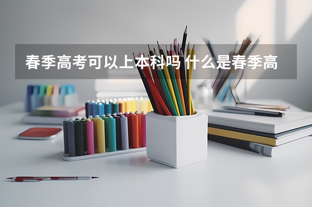 春季高考可以上本科吗 什么是春季高考