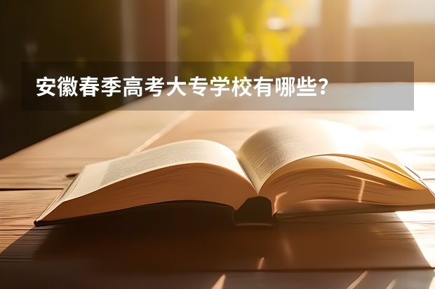 安徽春季高考大专学校有哪些？