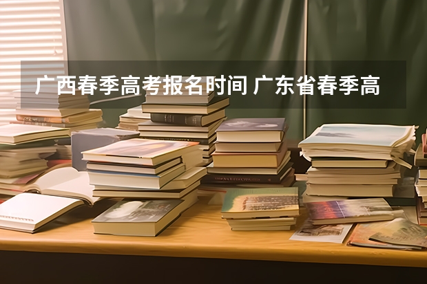 广西春季高考报名时间 广东省春季高考报名时间