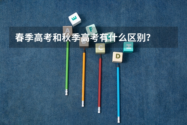 春季高考和秋季高考有什么区别？