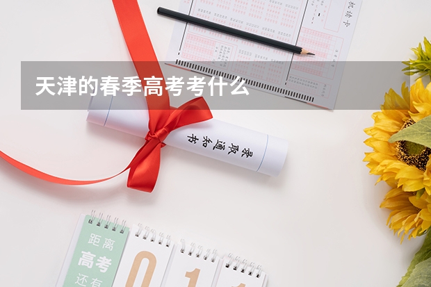 天津的春季高考考什么