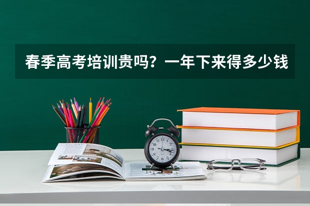春季高考培训贵吗？一年下来得多少钱？