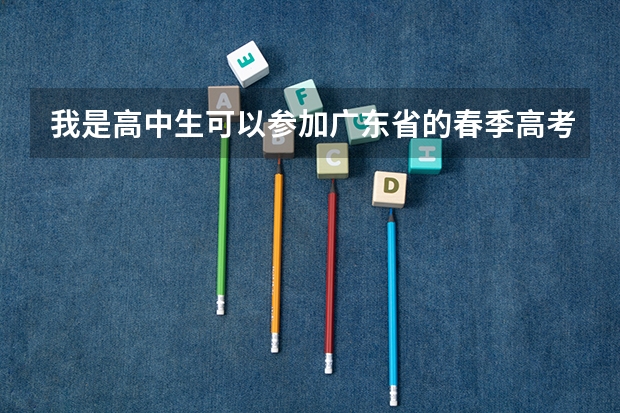 我是高中生可以参加广东省的春季高考吗?