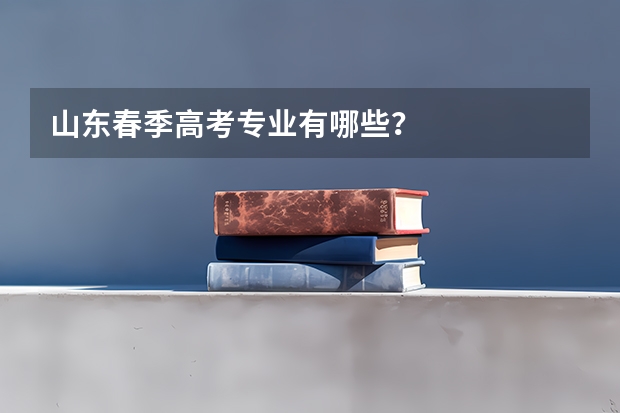 山东春季高考专业有哪些?