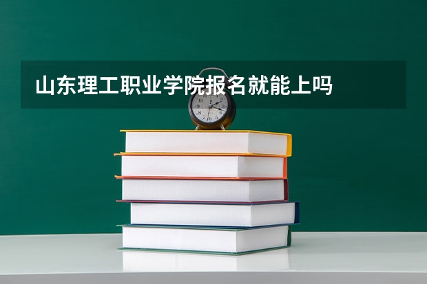 山东理工职业学院报名就能上吗