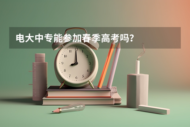 电大中专能参加春季高考吗？