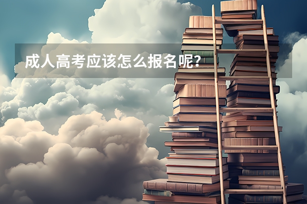 成人高考应该怎么报名呢？