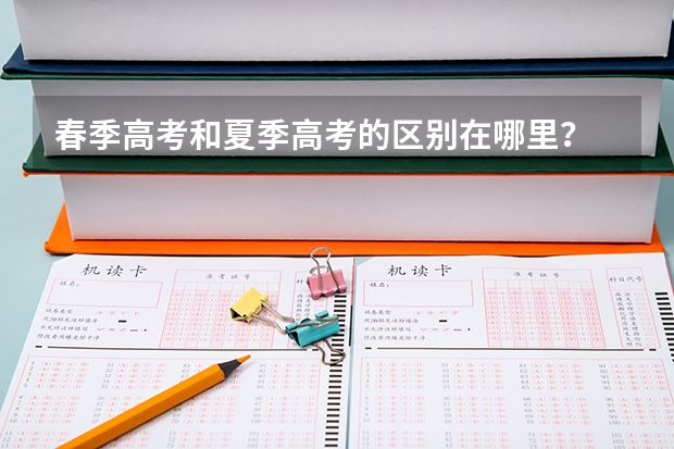 春季高考和夏季高考的区别在哪里?