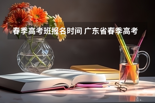 春季高考班报名时间 广东省春季高考报名时间