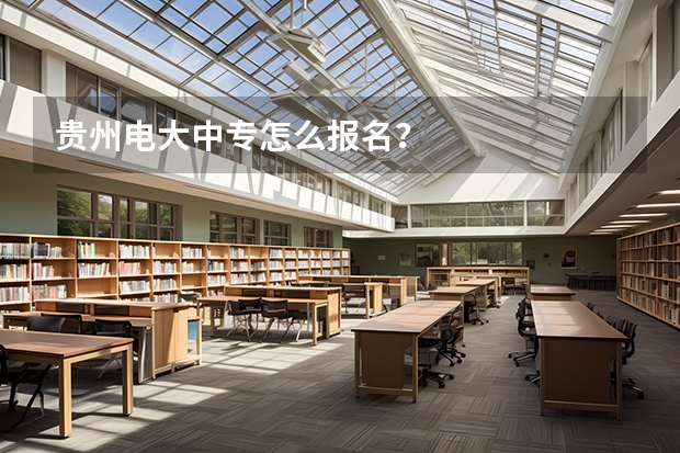 贵州电大中专怎么报名?